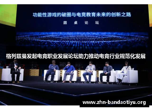 格列兹曼发起电竞职业发展论坛助力推动电竞行业规范化发展 格列兹曼发起电竞职业发展论坛助力推动电竞行业规范化发展