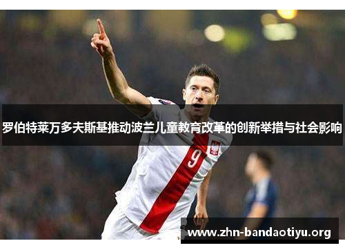 罗伯特莱万多夫斯基推动波兰儿童教育改革的创新举措与社会影响 罗伯特莱万多夫斯基推动波兰儿童教育改革的创新举措与社会影响