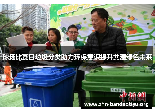 球场比赛日垃圾分类助力环保意识提升共建绿色未来 球场比赛日垃圾分类助力环保意识提升共建绿色未来