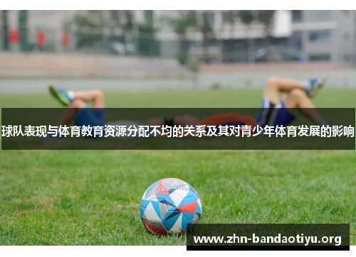 球队表现与体育教育资源分配不均的关系及其对青少年体育发展的影响 球队表现与体育教育资源分配不均的关系及其对青少年体育发展的影响