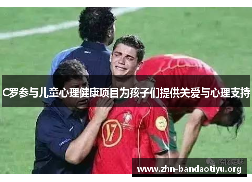 C罗参与儿童心理健康项目为孩子们提供关爱与心理支持 C罗参与儿童心理健康项目为孩子们提供关爱与心理支持