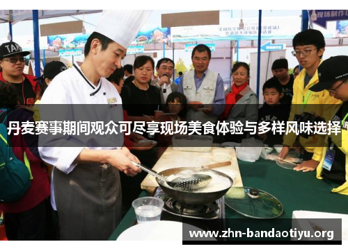 丹麦赛事期间观众可尽享现场美食体验与多样风味选择 丹麦赛事期间观众可尽享现场美食体验与多样风味选择