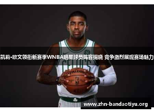 凯莉·欧文领衔新赛季WNBA明星球员阵容揭晓 竞争激烈展现赛场魅力 凯莉·欧文领衔新赛季WNBA明星球员阵容揭晓 竞争激烈展现赛场魅力