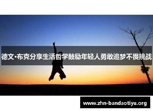 德文·布克分享生活哲学鼓励年轻人勇敢追梦不畏挑战 德文·布克分享生活哲学鼓励年轻人勇敢追梦不畏挑战