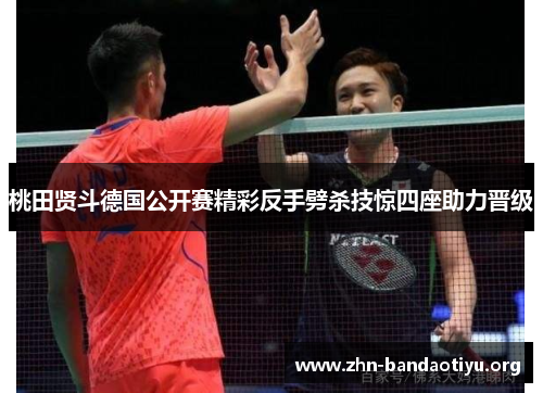 桃田贤斗德国公开赛精彩反手劈杀技惊四座助力晋级 桃田贤斗德国公开赛精彩反手劈杀技惊四座助力晋级