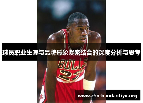 球员职业生涯与品牌形象紧密结合的深度分析与思考 球员职业生涯与品牌形象紧密结合的深度分析与思考
