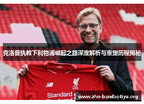 克洛普执教下利物浦崛起之路深度解析与重塑历程揭秘 克洛普执教下利物浦崛起之路深度解析与重塑历程揭秘