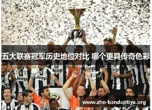 五大联赛冠军历史地位对比 哪个更具传奇色彩 五大联赛冠军历史地位对比 哪个更具传奇色彩