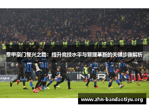 意甲豪门复兴之路:提升竞技水平与管理革新的关键步骤解析 意甲豪门复兴之路:提升竞技水平与管理革新的关键步骤解析