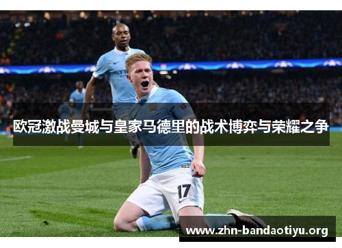欧冠激战曼城与皇家马德里的战术博弈与荣耀之争 欧冠激战曼城与皇家马德里的战术博弈与荣耀之争