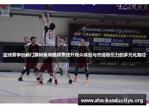 篮球赛事创新门票销售策略探索提升观众体验与市场吸引力的多元化路径 篮球赛事创新门票销售策略探索提升观众体验与市场吸引力的多元化路径