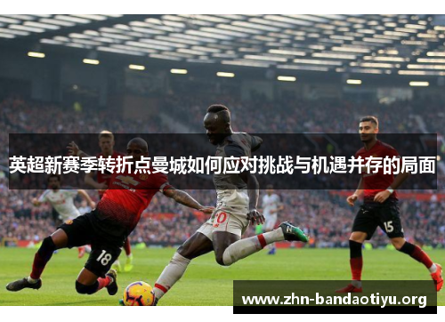 英超新赛季转折点曼城如何应对挑战与机遇并存的局面 英超新赛季转折点曼城如何应对挑战与机遇并存的局面