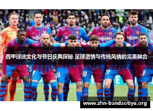 西甲球迷文化与节日庆典探秘 足球激情与传统风情的完美融合 西甲球迷文化与节日庆典探秘 足球激情与传统风情的完美融合