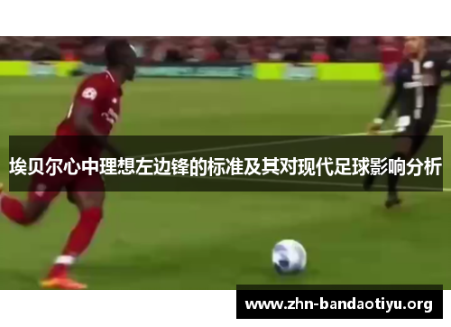 埃贝尔心中理想左边锋的标准及其对现代足球影响分析 埃贝尔心中理想左边锋的标准及其对现代足球影响分析