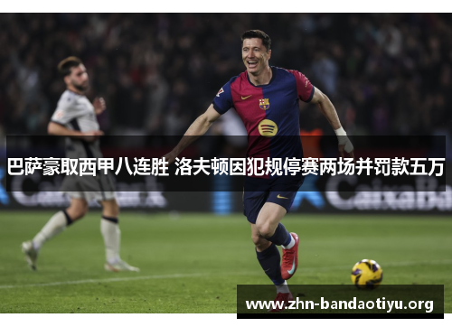 巴萨豪取西甲八连胜 洛夫顿因犯规停赛两场并罚款五万 巴萨豪取西甲八连胜 洛夫顿因犯规停赛两场并罚款五万