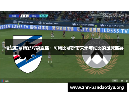 俄超联赛精彩对决直播：每场比赛都带来无与伦比的足球盛宴