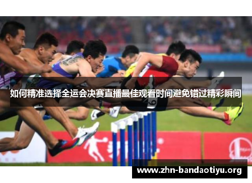 如何精准选择全运会决赛直播最佳观看时间避免错过精彩瞬间 如何精准选择全运会决赛直播最佳观看时间避免错过精彩瞬间