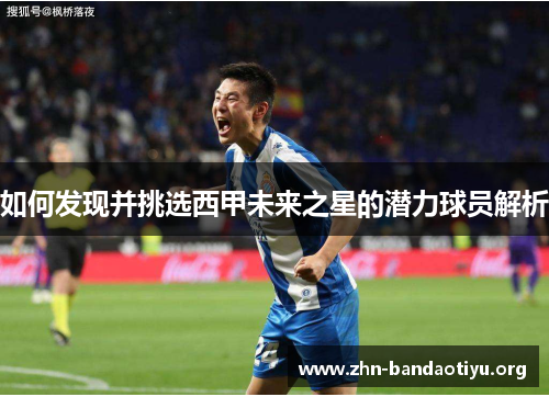 如何发现并挑选西甲未来之星的潜力球员解析 如何发现并挑选西甲未来之星的潜力球员解析