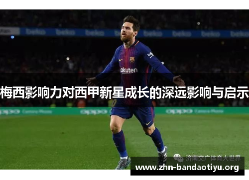 梅西影响力对西甲新星成长的深远影响与启示 梅西影响力对西甲新星成长的深远影响与启示
