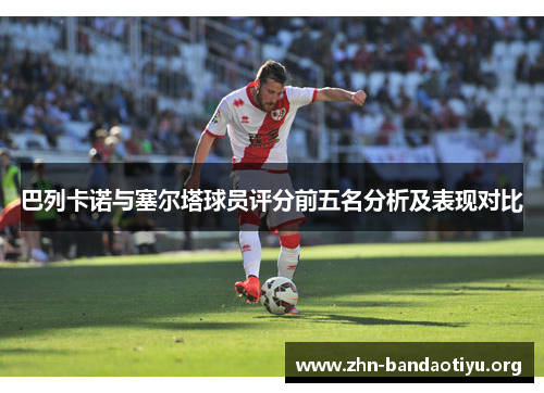 巴列卡诺与塞尔塔球员评分前五名分析及表现对比 巴列卡诺与塞尔塔球员评分前五名分析及表现对比