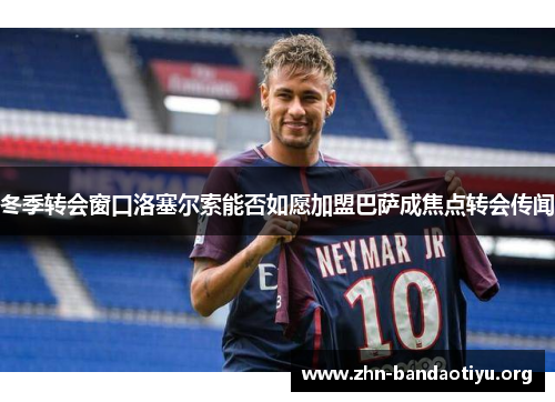 冬季转会窗口洛塞尔索能否如愿加盟巴萨成焦点转会传闻 冬季转会窗口洛塞尔索能否如愿加盟巴萨成焦点转会传闻