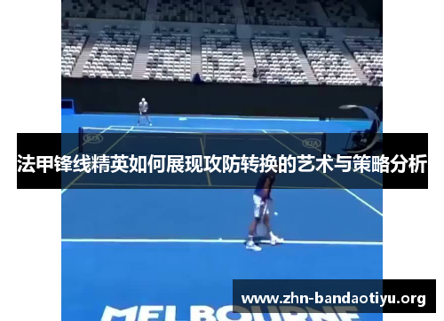 法甲锋线精英如何展现攻防转换的艺术与策略分析 法甲锋线精英如何展现攻防转换的艺术与策略分析
