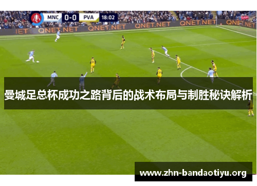曼城足总杯成功之路背后的战术布局与制胜秘诀解析 曼城足总杯成功之路背后的战术布局与制胜秘诀解析