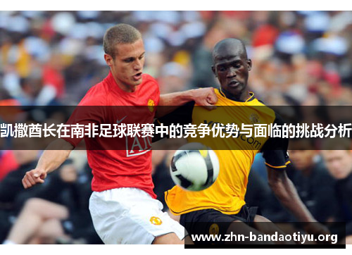 凯撒酋长在南非足球联赛中的竞争优势与面临的挑战分析