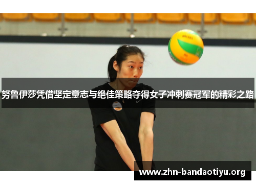 努鲁伊莎凭借坚定意志与绝佳策略夺得女子冲刺赛冠军的精彩之路 努鲁伊莎凭借坚定意志与绝佳策略夺得女子冲刺赛冠军的精彩之路