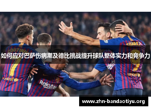 如何应对巴萨伤病潮及德比挑战提升球队整体实力和竞争力