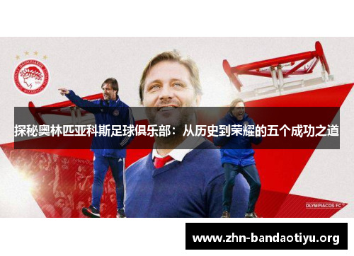 探秘奥林匹亚科斯足球俱乐部:从历史到荣耀的五个成功之道 探秘奥林匹亚科斯足球俱乐部:从历史到荣耀的五个成功之道