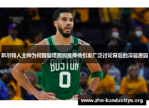 凯尔特人主帅为何鼓励塔图姆推搡他引发广泛讨论背后的深层原因 凯尔特人主帅为何鼓励塔图姆推搡他引发广泛讨论背后的深层原因