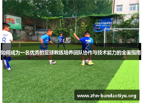 如何成为一名优秀的足球教练培养团队协作与技术能力的全面指南 如何成为一名优秀的足球教练培养团队协作与技术能力的全面指南