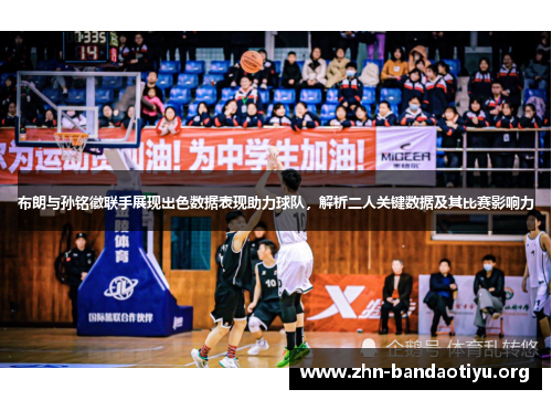 布朗与孙铭徽联手展现出色数据表现助力球队,解析二人关键数据及其比赛影响力 布朗与孙铭徽联手展现出色数据表现助力球队,解析二人关键数据及其比赛影响力