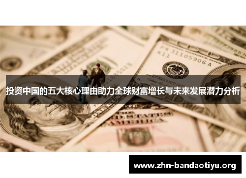 投资中国的五大核心理由助力全球财富增长与未来发展潜力分析 投资中国的五大核心理由助力全球财富增长与未来发展潜力分析