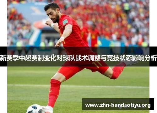新赛季中超赛制变化对球队战术调整与竞技状态影响分析 新赛季中超赛制变化对球队战术调整与竞技状态影响分析