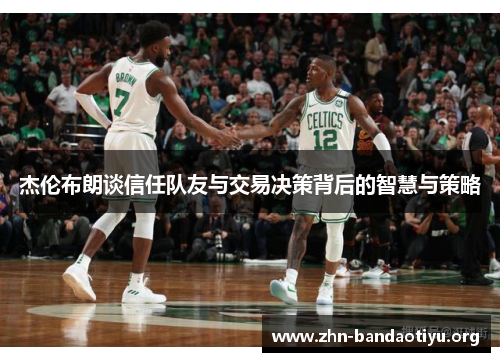 杰伦布朗谈信任队友与交易决策背后的智慧与策略 杰伦布朗谈信任队友与交易决策背后的智慧与策略