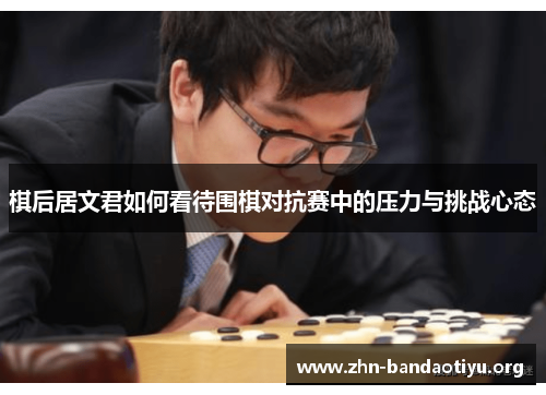 棋后居文君如何看待围棋对抗赛中的压力与挑战心态 棋后居文君如何看待围棋对抗赛中的压力与挑战心态