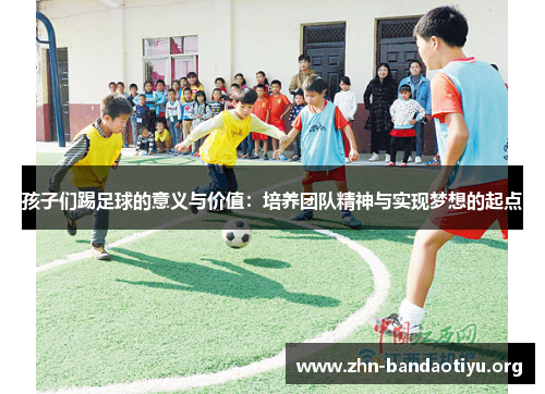 孩子们踢足球的意义与价值:培养团队精神与实现梦想的起点 孩子们踢足球的意义与价值:培养团队精神与实现梦想的起点