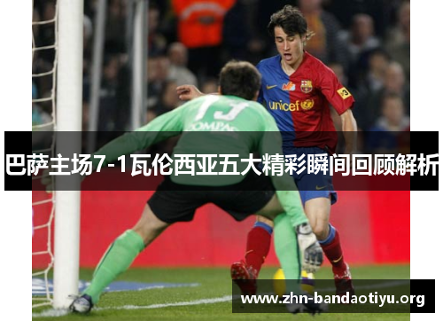 巴萨主场7-1瓦伦西亚五大精彩瞬间回顾解析 巴萨主场7-1瓦伦西亚五大精彩瞬间回顾解析