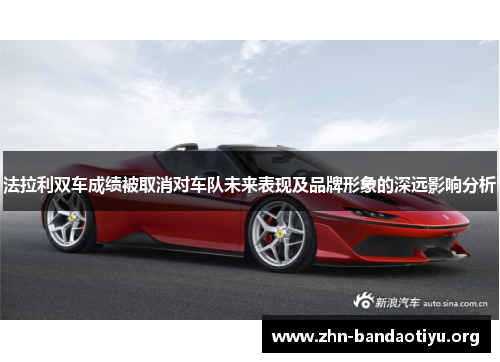 法拉利双车成绩被取消对车队未来表现及品牌形象的深远影响分析