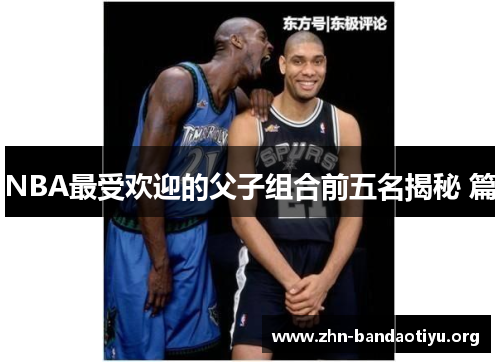 NBA最受欢迎的父子组合前五名揭秘 篇 NBA最受欢迎的父子组合前五名揭秘 篇