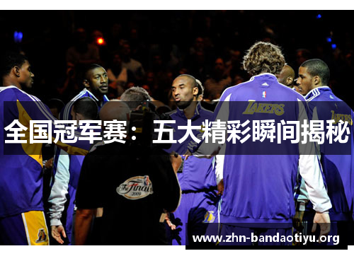 全国冠军赛:五大精彩瞬间揭秘 全国冠军赛:五大精彩瞬间揭秘