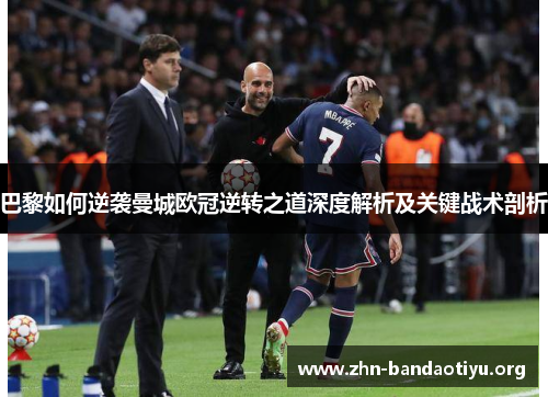 巴黎如何逆袭曼城欧冠逆转之道深度解析及关键战术剖析 巴黎如何逆袭曼城欧冠逆转之道深度解析及关键战术剖析