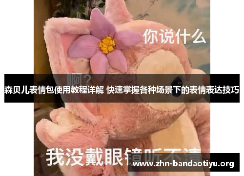 森贝儿表情包使用教程详解 快速掌握各种场景下的表情表达技巧