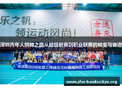 深圳青年人拼搏之路从超级联赛到职业联赛的蜕变与奋进 深圳青年人拼搏之路从超级联赛到职业联赛的蜕变与奋进