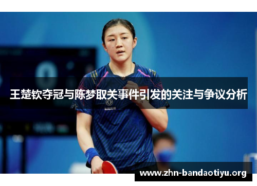 王楚钦夺冠与陈梦取关事件引发的关注与争议分析 王楚钦夺冠与陈梦取关事件引发的关注与争议分析