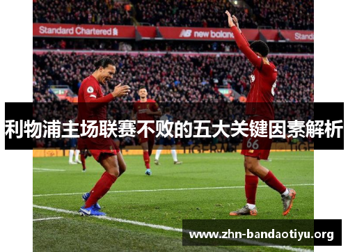 利物浦主场联赛不败的五大关键因素解析 利物浦主场联赛不败的五大关键因素解析