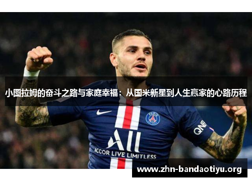 小图拉姆的奋斗之路与家庭幸福:从国米新星到人生赢家的心路历程 小图拉姆的奋斗之路与家庭幸福:从国米新星到人生赢家的心路历程