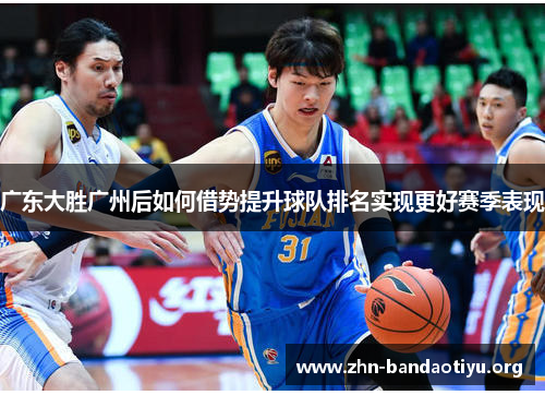 广东大胜广州后如何借势提升球队排名实现更好赛季表现 广东大胜广州后如何借势提升球队排名实现更好赛季表现